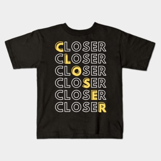 Closer - Closer - Closer Kids T-Shirt